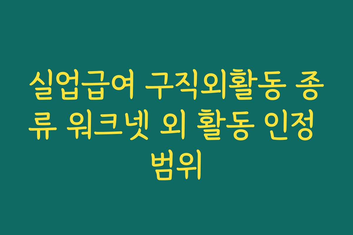 실업급여 구직외활동 종류 워크넷 외 활동 인정 범위