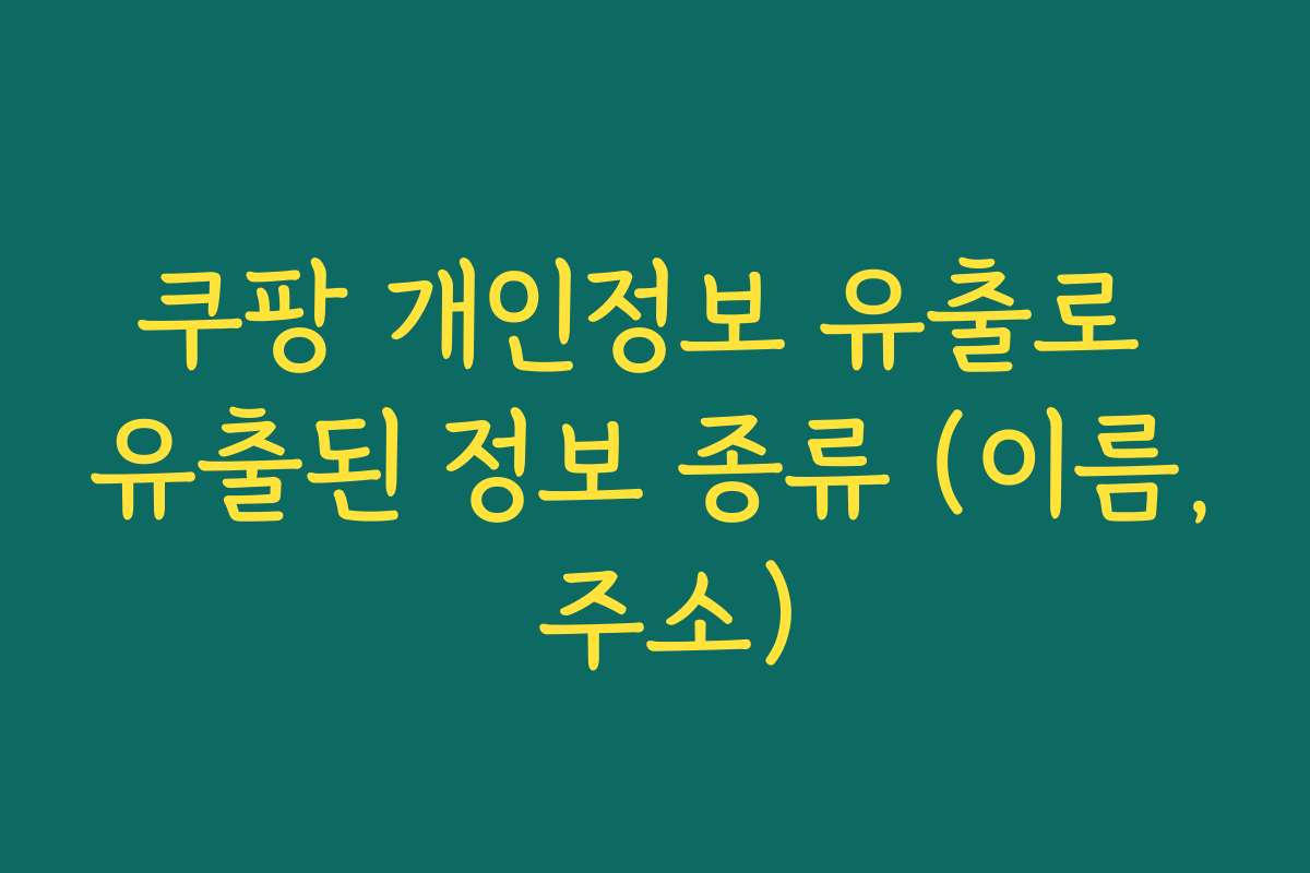 쿠팡 개인정보 유출로 유출된 정보 종류 (이름, 주소)