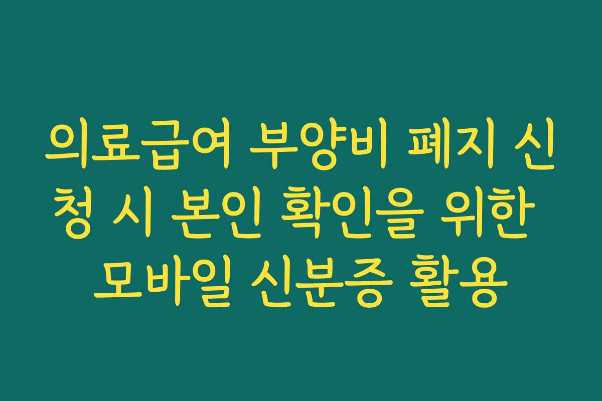 의료급여 부양비 폐지 신청 시 본인 확인을 위한 모바일 신분증 활용