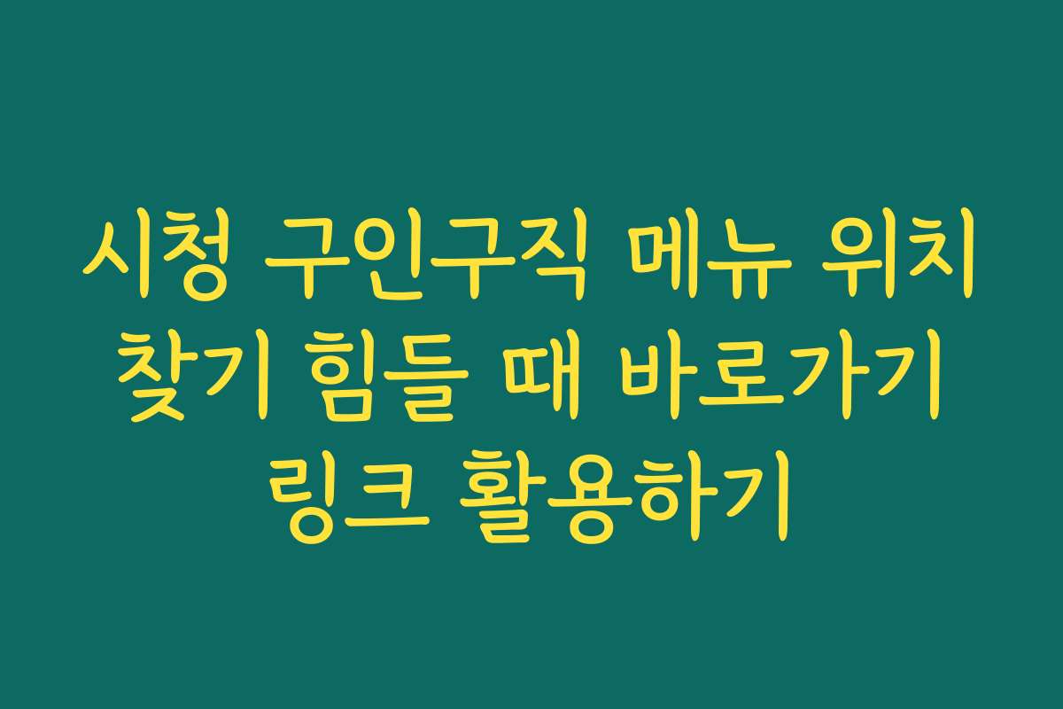 시청 구인구직 메뉴 위치 찾기 힘들 때 바로가기 링크 활용하기