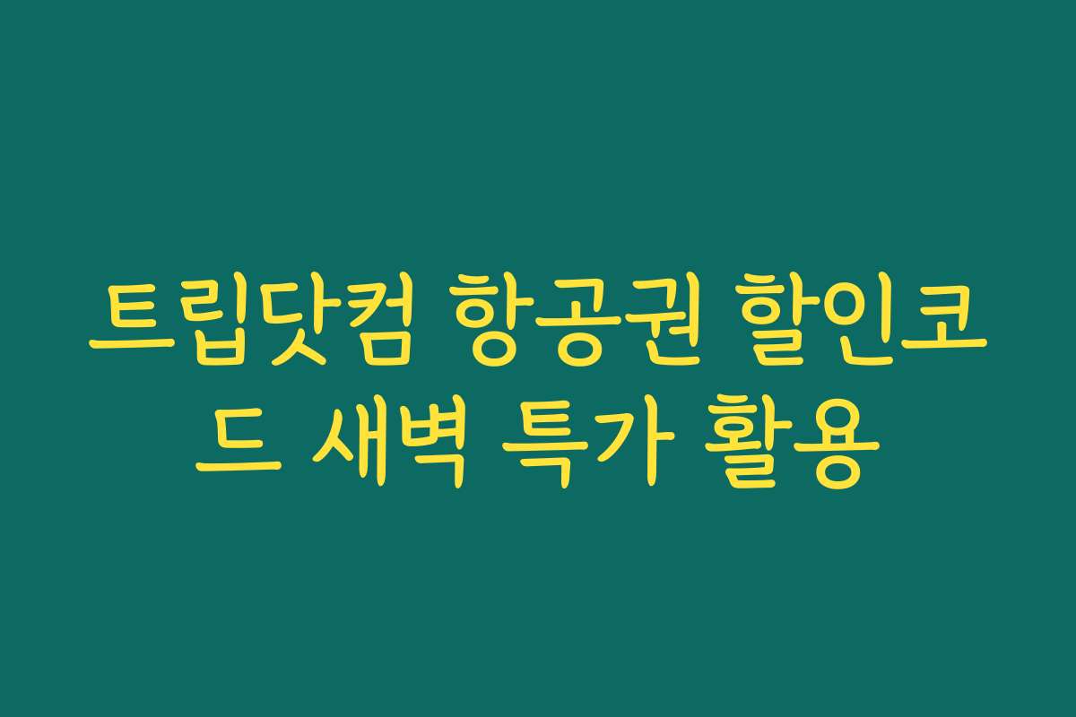 트립닷컴 항공권 할인코드 새벽 특가 활용