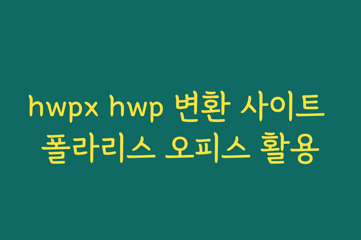 hwpx hwp 변환 사이트 폴라리스 오피스 활용