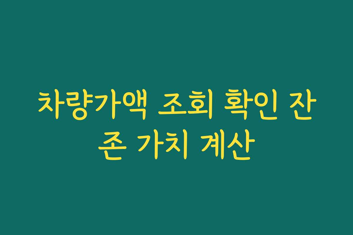 차량가액 조회 확인 잔존 가치 계산