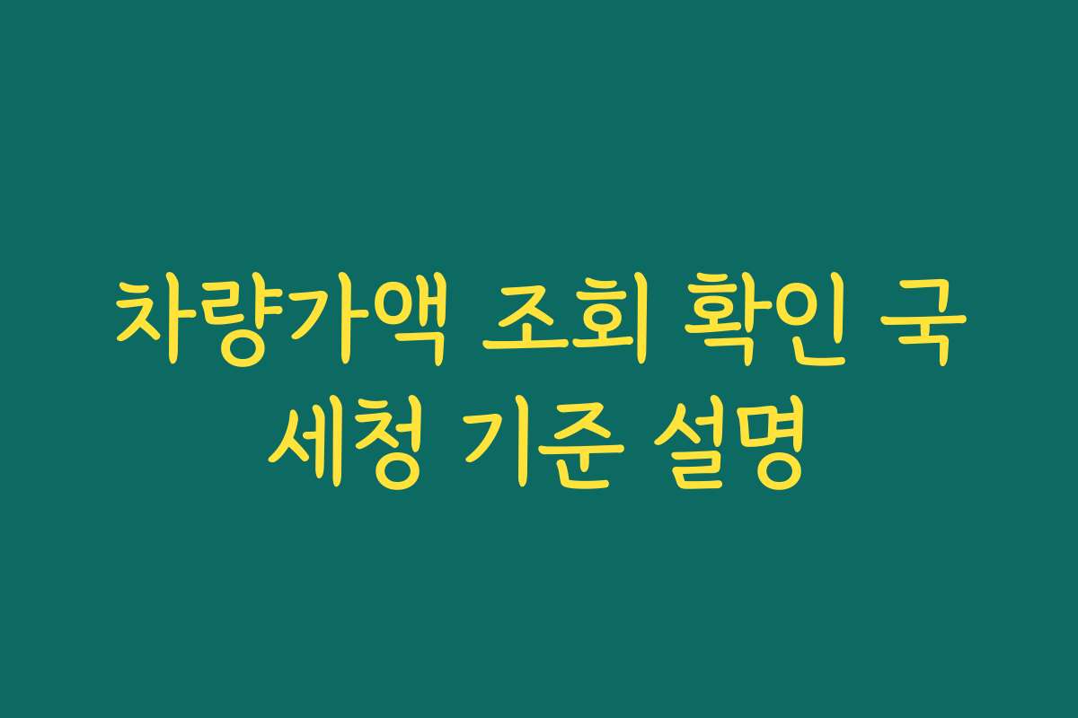 차량가액 조회 확인 국세청 기준 설명