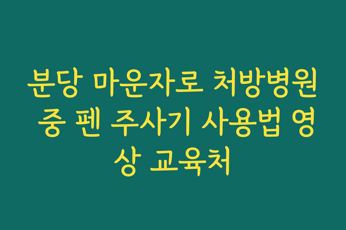 분당 마운자로 처방병원 중 펜 주사기 사용법 영상 교육처