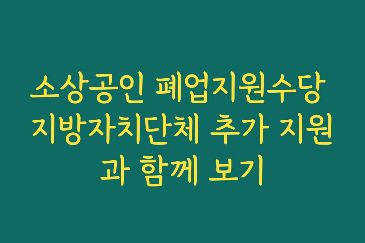 소상공인 폐업지원수당 지방자치단체 추가 지원과 함께 보기
