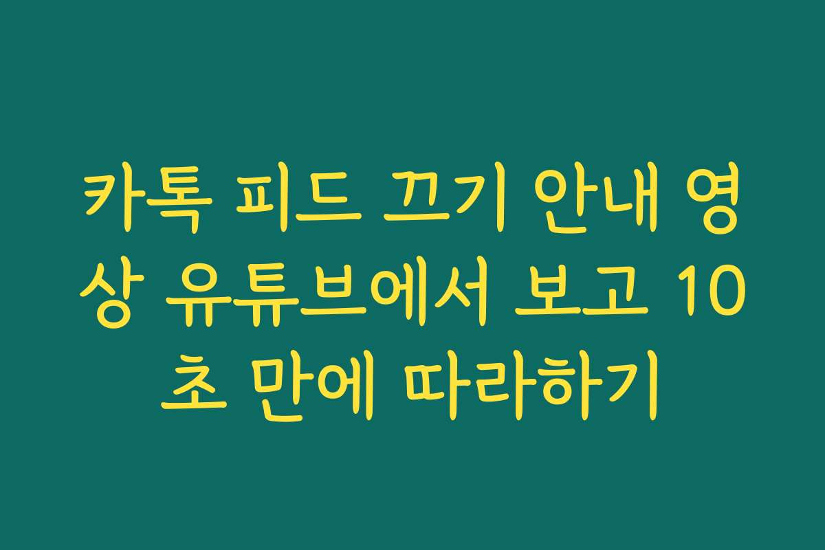 카톡 피드 끄기 안내 영상 유튜브에서 보고 10초 만에 따라하기