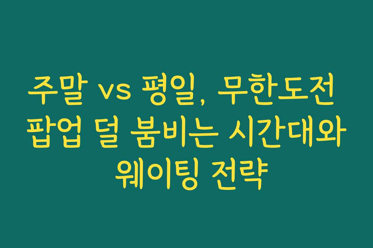 주말 vs 평일, 무한도전 팝업 덜 붐비는 시간대와 웨이팅 전략