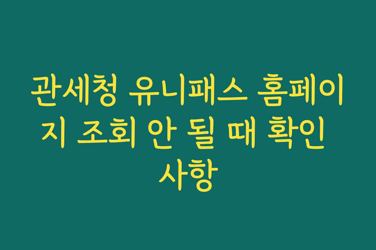 관세청 유니패스 홈페이지 조회 안 될 때 확인 사항