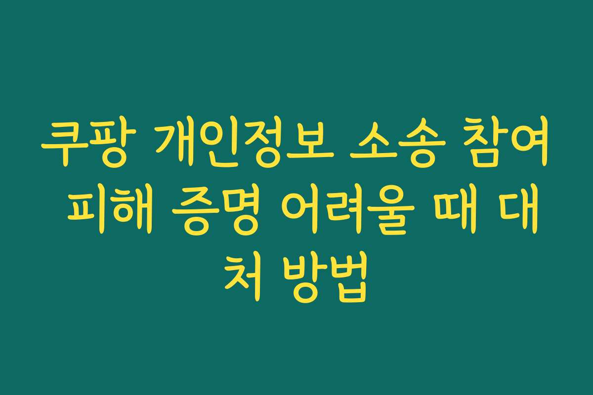 쿠팡 개인정보 소송 참여 피해 증명 어려울 때 대처 방법