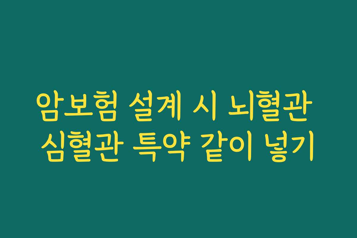 암보험 설계 시 뇌혈관 심혈관 특약 같이 넣기