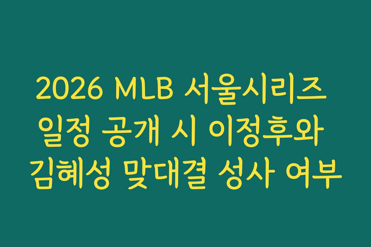 2026 MLB 서울시리즈 일정 공개 시 이정후와 김혜성 맞대결 성사 여부