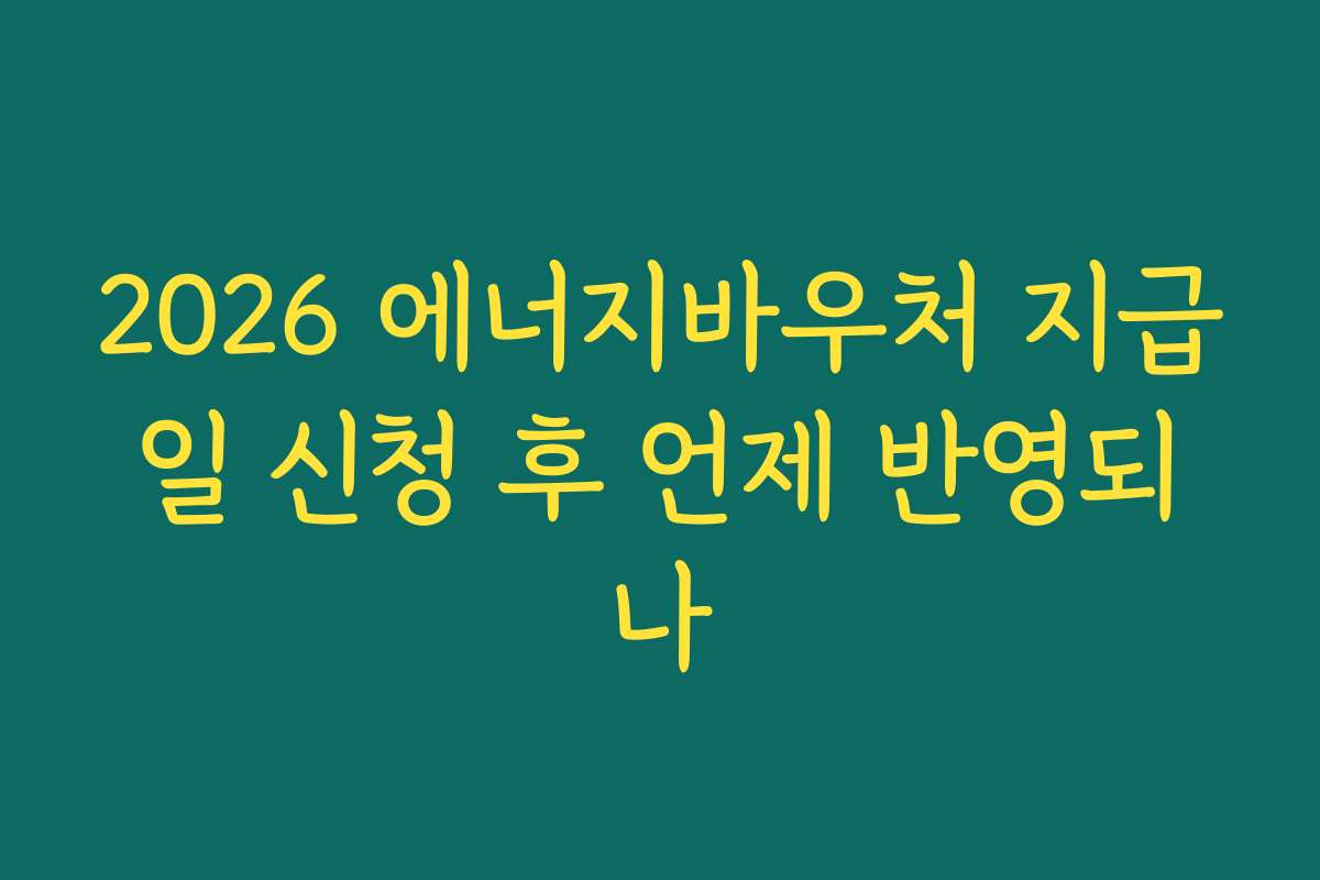 2026 에너지바우처 지급일 신청 후 언제 반영되나