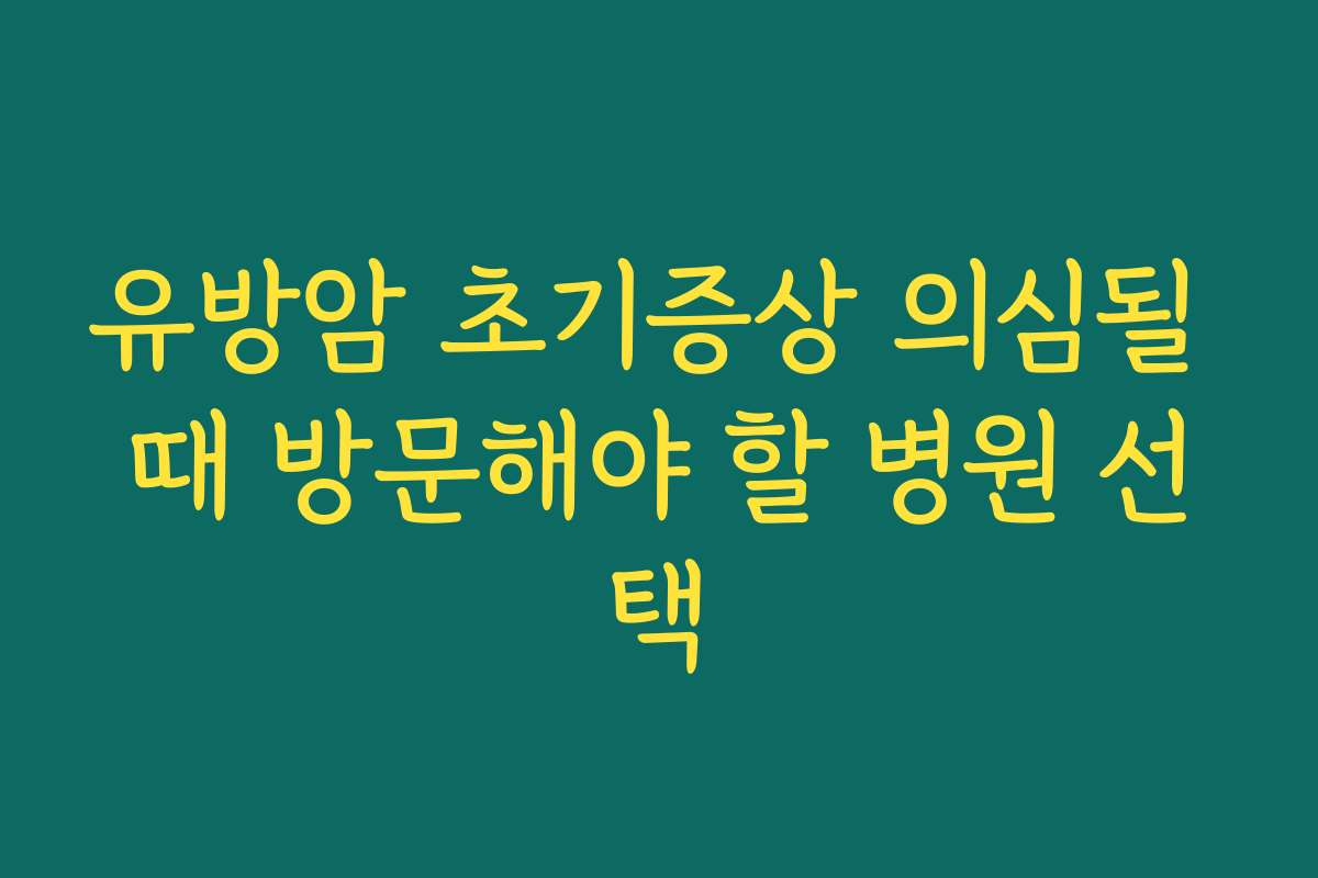 유방암 초기증상 의심될 때 방문해야 할 병원 선택