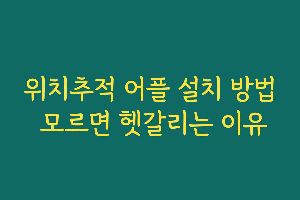 위치추적 어플 설치 방법 모르면 헷갈리는 이유