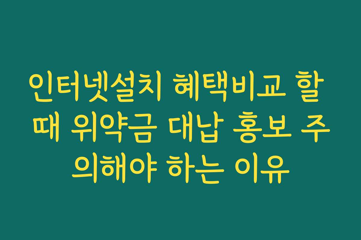 인터넷설치 혜택비교 할 때 위약금 대납 홍보 주의해야 하는 이유