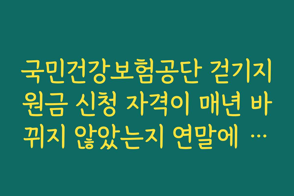 국민건강보험공단 걷기지원금 신청 자격이 매년 바뀌지 않았는지 연말에 재확인해야 하는 이유