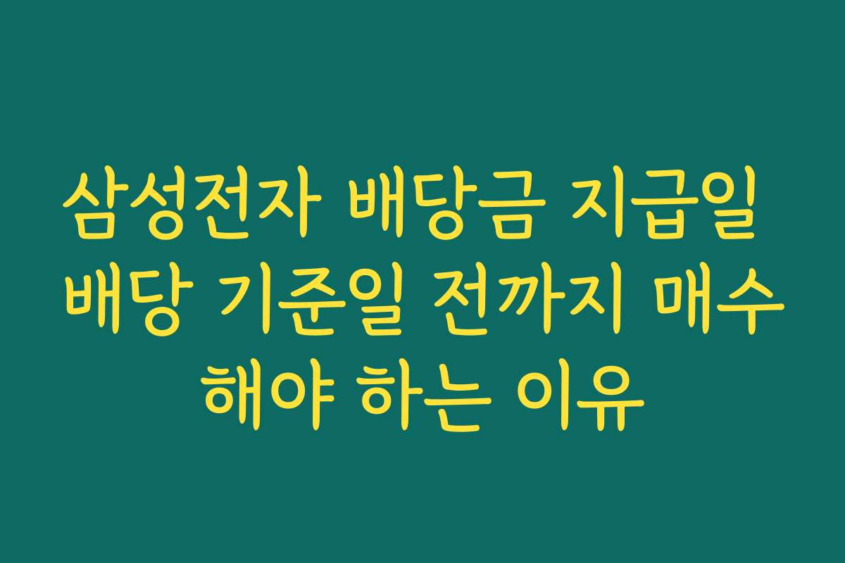 삼성전자 배당금 지급일 배당 기준일 전까지 매수해야 하는 이유