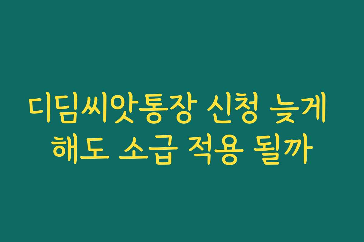 디딤씨앗통장 신청 늦게 해도 소급 적용 될까