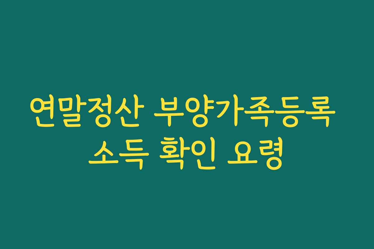 연말정산 부양가족등록 소득 확인 요령