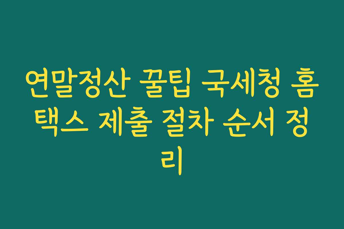 연말정산 꿀팁 국세청 홈택스 제출 절차 순서 정리