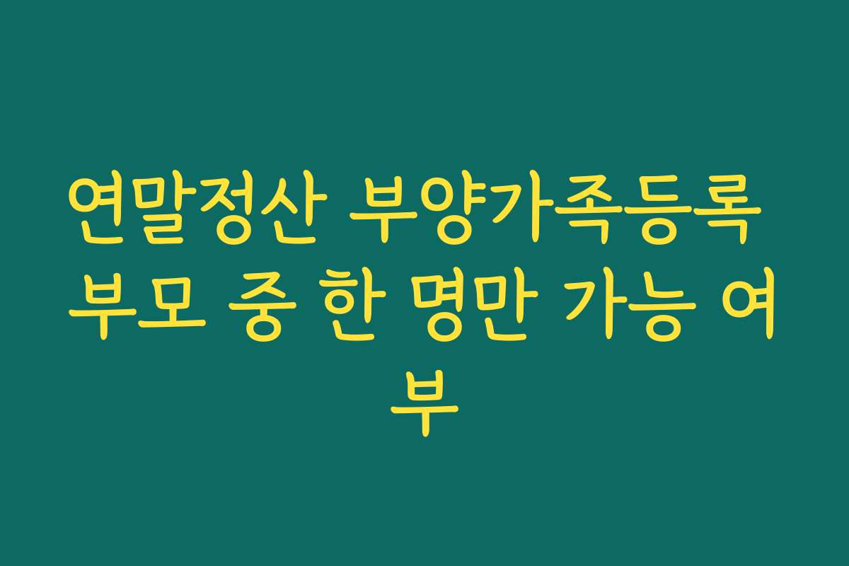 연말정산 부양가족등록 부모 중 한 명만 가능 여부