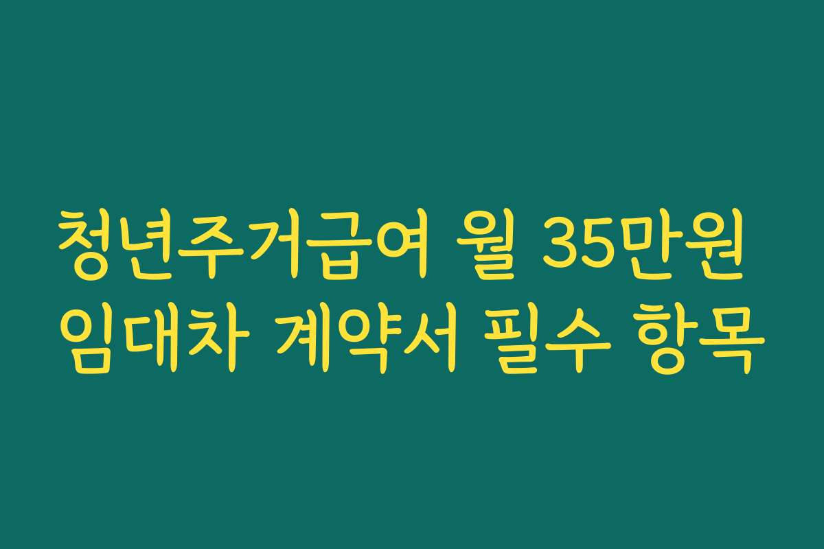 청년주거급여 월 35만원 임대차 계약서 필수 항목
