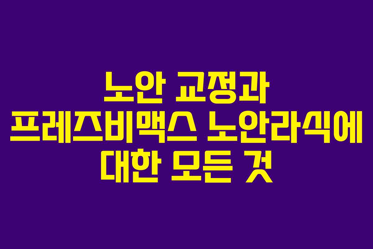 노안 교정과 프레즈비맥스 노안라식에 대한 모든 것