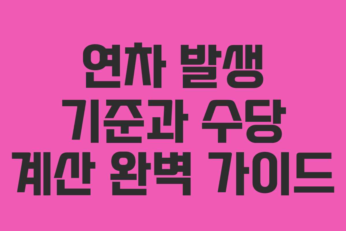 연차 발생 기준과 수당 계산 완벽 가이드