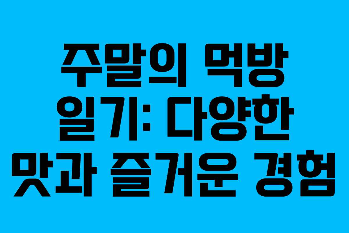 주말의 먹방 일기: 다양한 맛과 즐거운 경험