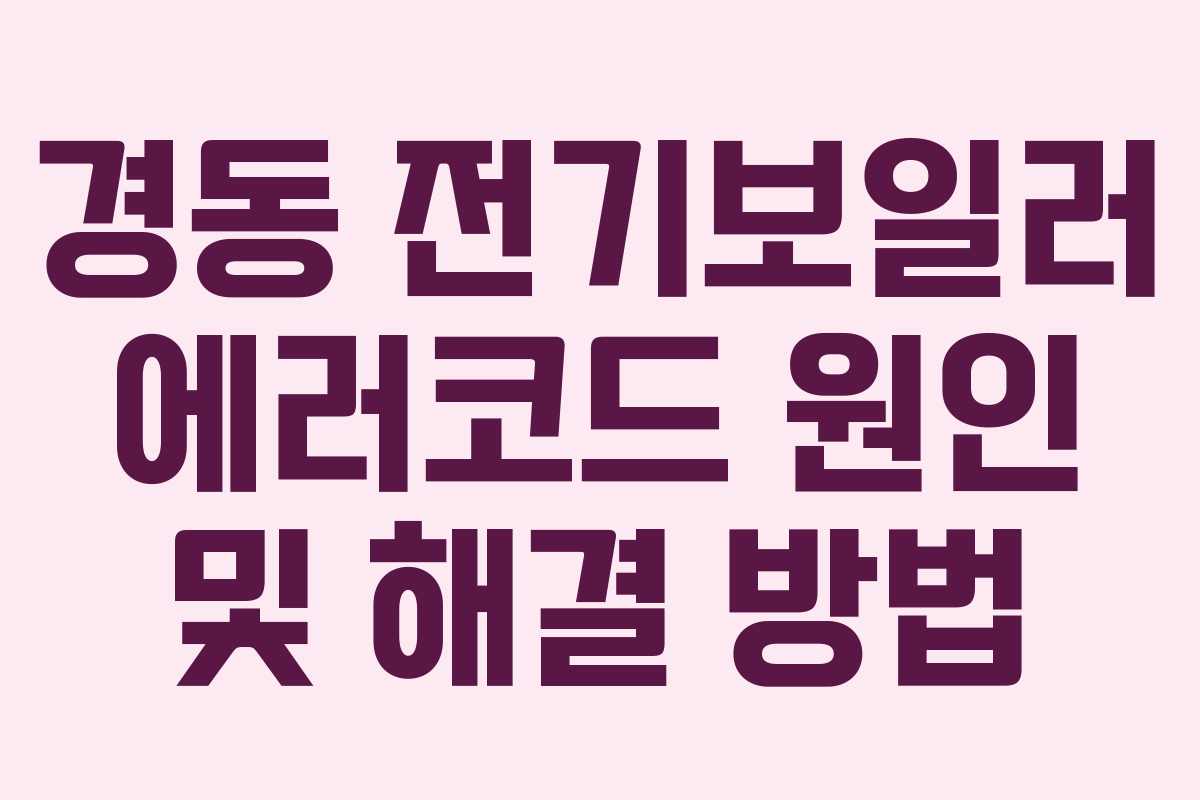 경동 전기보일러 에러코드 원인 및 해결 방법