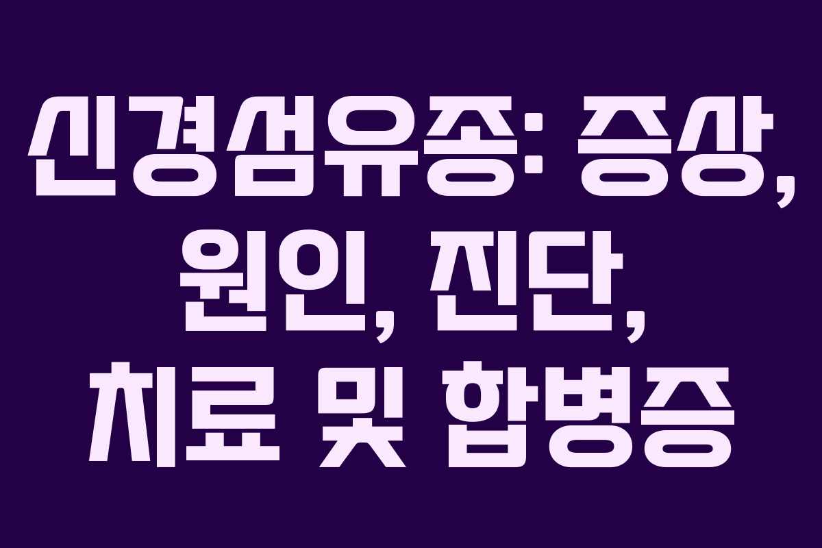신경섬유종: 증상, 원인, 진단, 치료 및 합병증
