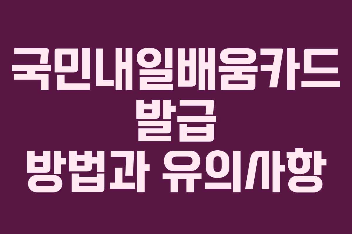 국민내일배움카드 발급 방법과 유의사항