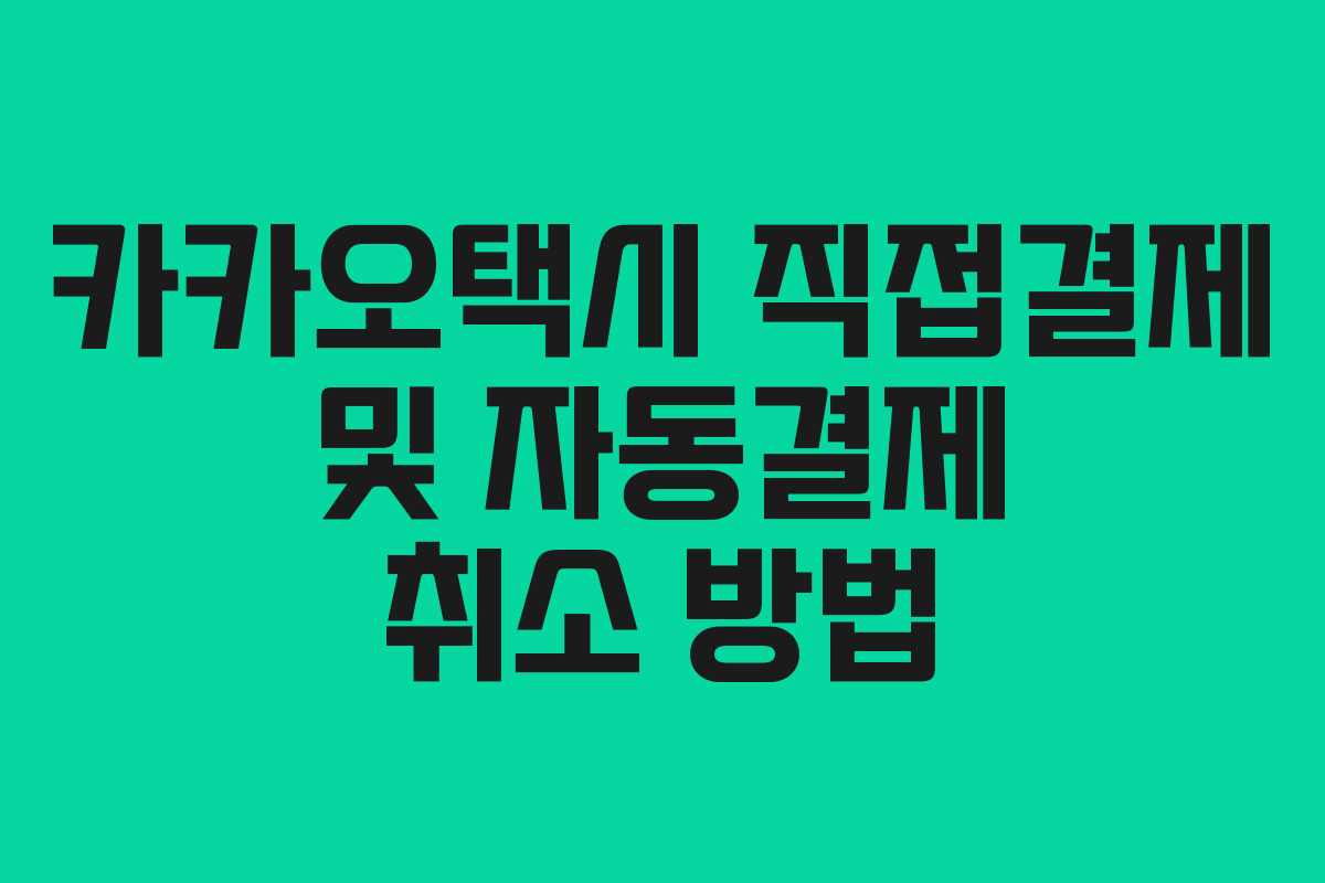 카카오택시 직접결제 및 자동결제 취소 방법