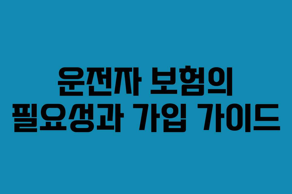 운전자 보험의 필요성과 가입 가이드