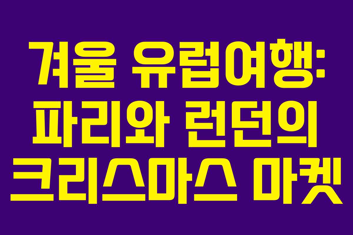 겨울 유럽여행: 파리와 런던의 크리스마스 마켓