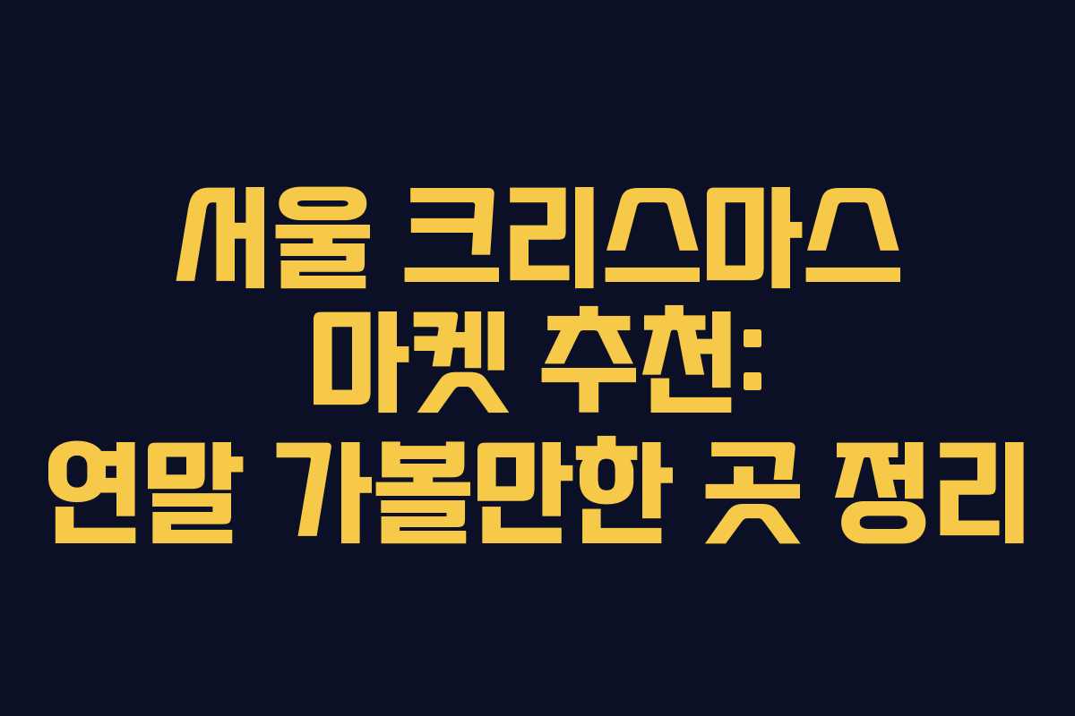 서울 크리스마스 마켓 추천: 연말 가볼만한 곳 정리