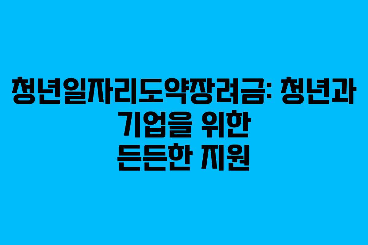 청년일자리도약장려금: 청년과 기업을 위한 든든한 지원