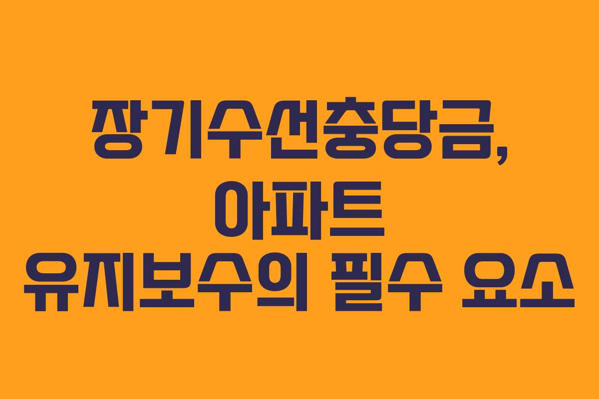 장기수선충당금, 아파트 유지보수의 필수 요소