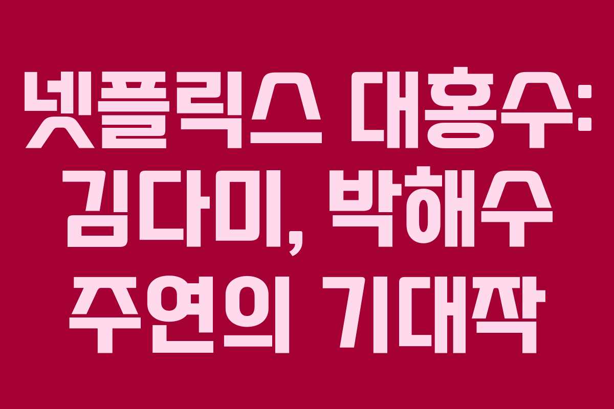 넷플릭스 대홍수: 김다미, 박해수 주연의 기대작