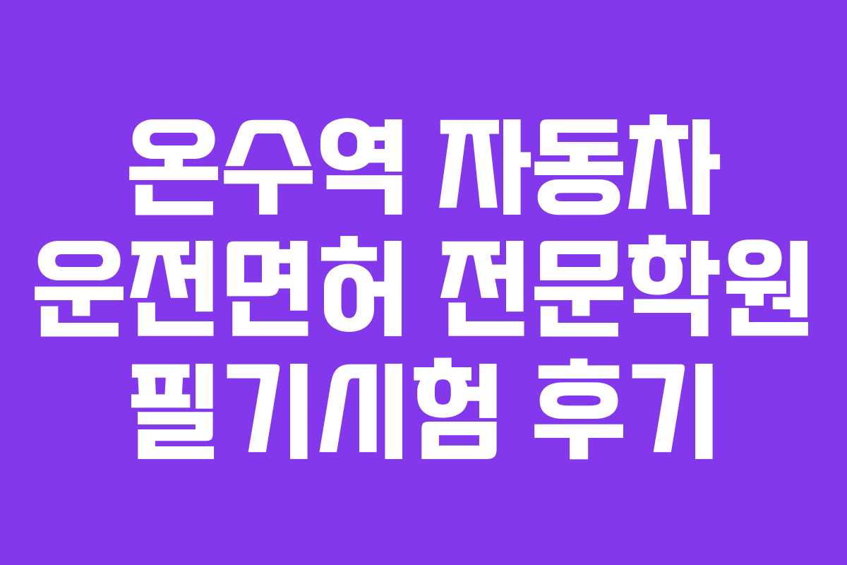 온수역 자동차 운전면허 전문학원 필기시험 후기