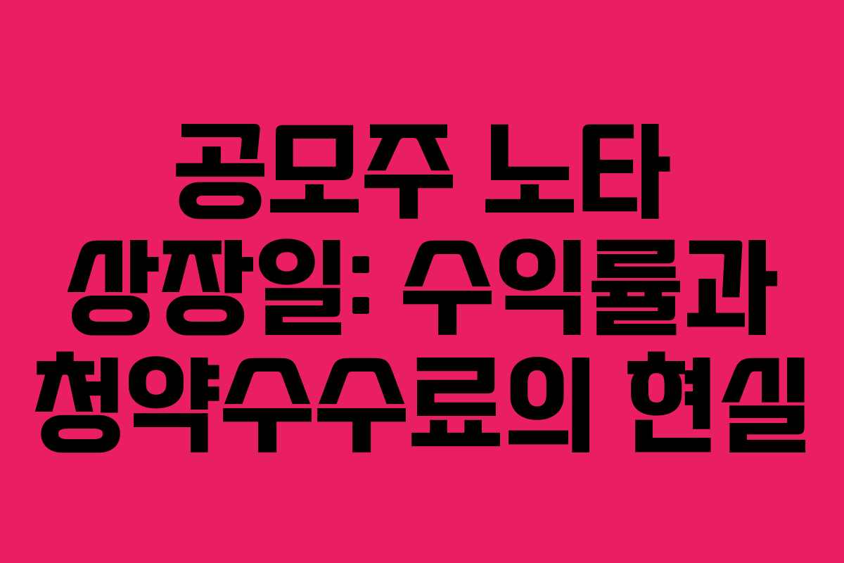 공모주 노타 상장일: 수익률과 청약수수료의 현실