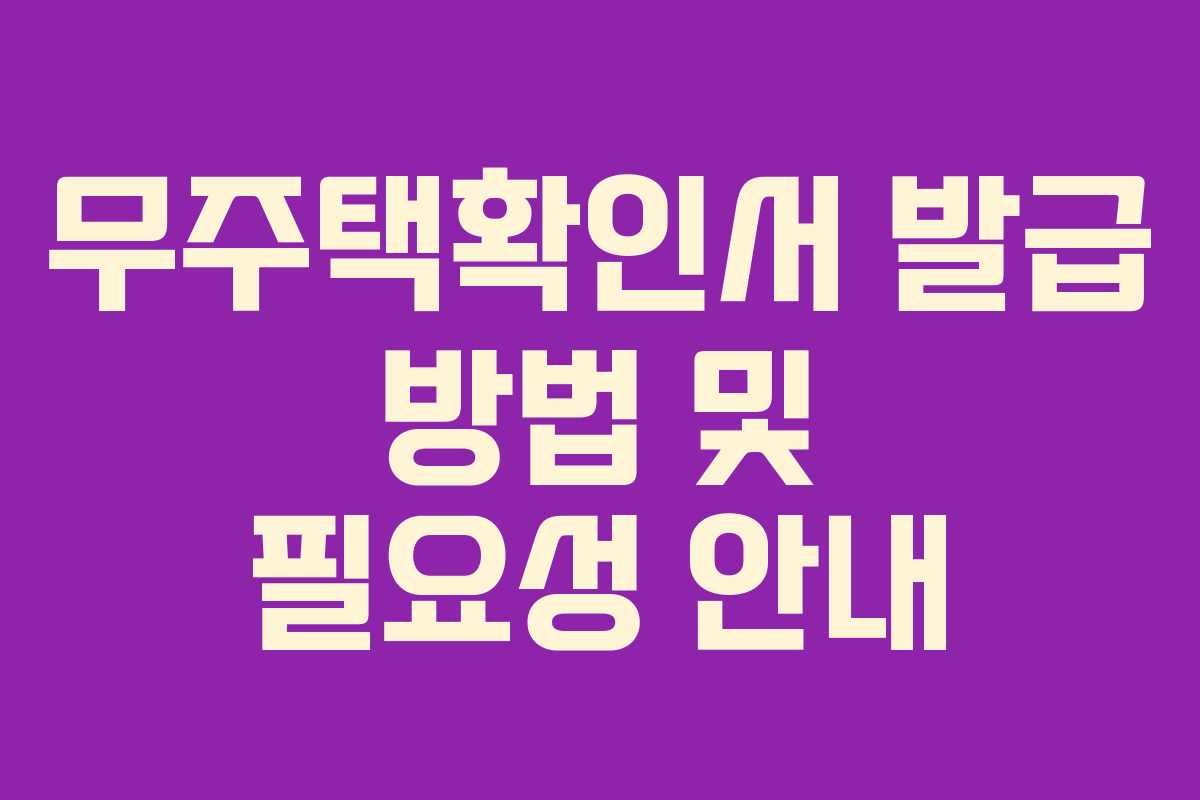 무주택확인서 발급 방법 및 필요성 안내