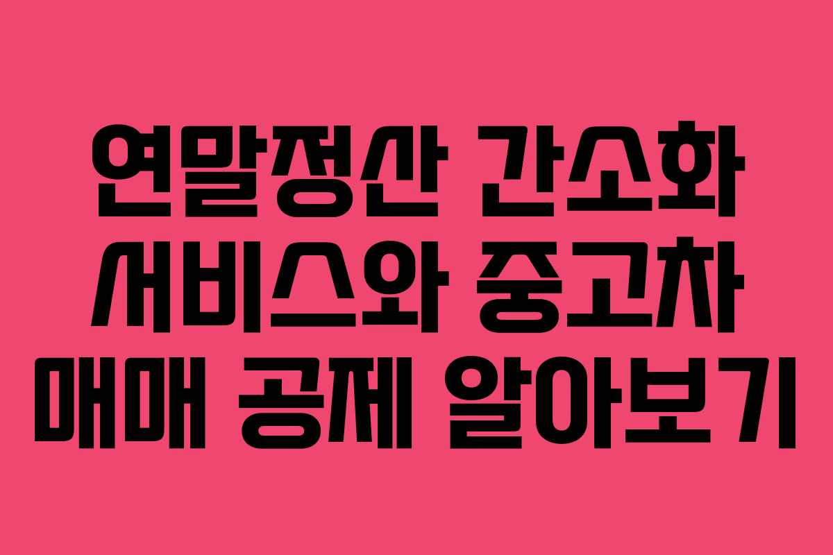 연말정산 간소화 서비스와 중고차 매매 공제 알아보기