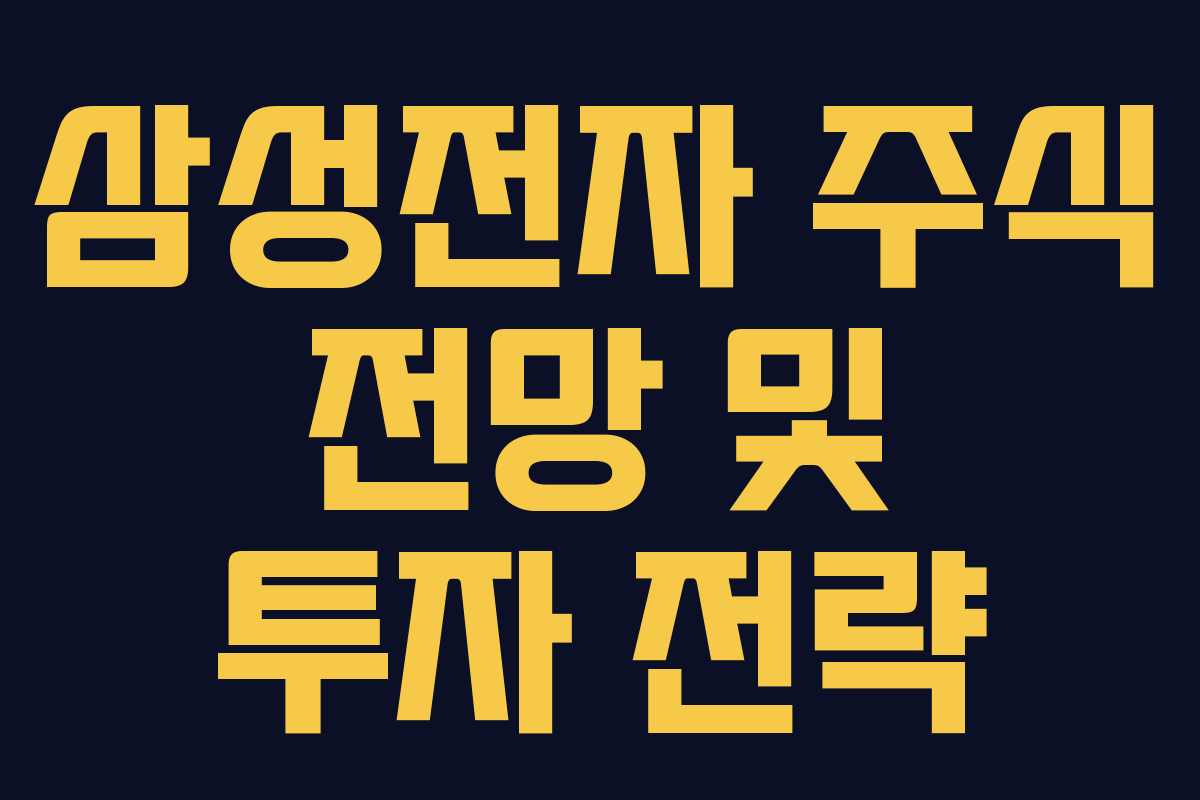 삼성전자 주식 전망 및 투자 전략