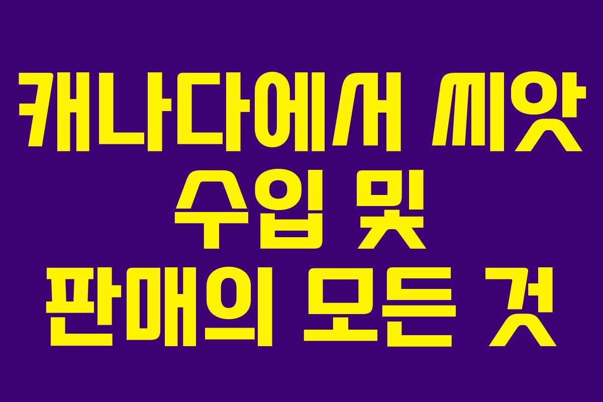 캐나다에서 씨앗 수입 및 판매의 모든 것