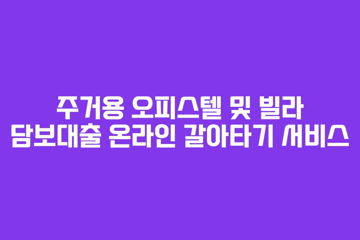 주거용 오피스텔 및 빌라 담보대출 온라인 갈아타기 서비스
