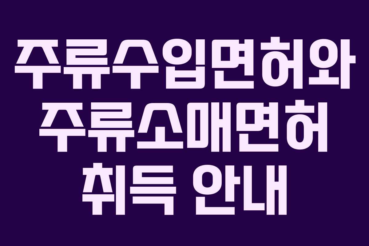 주류수입면허와 주류소매면허 취득 안내