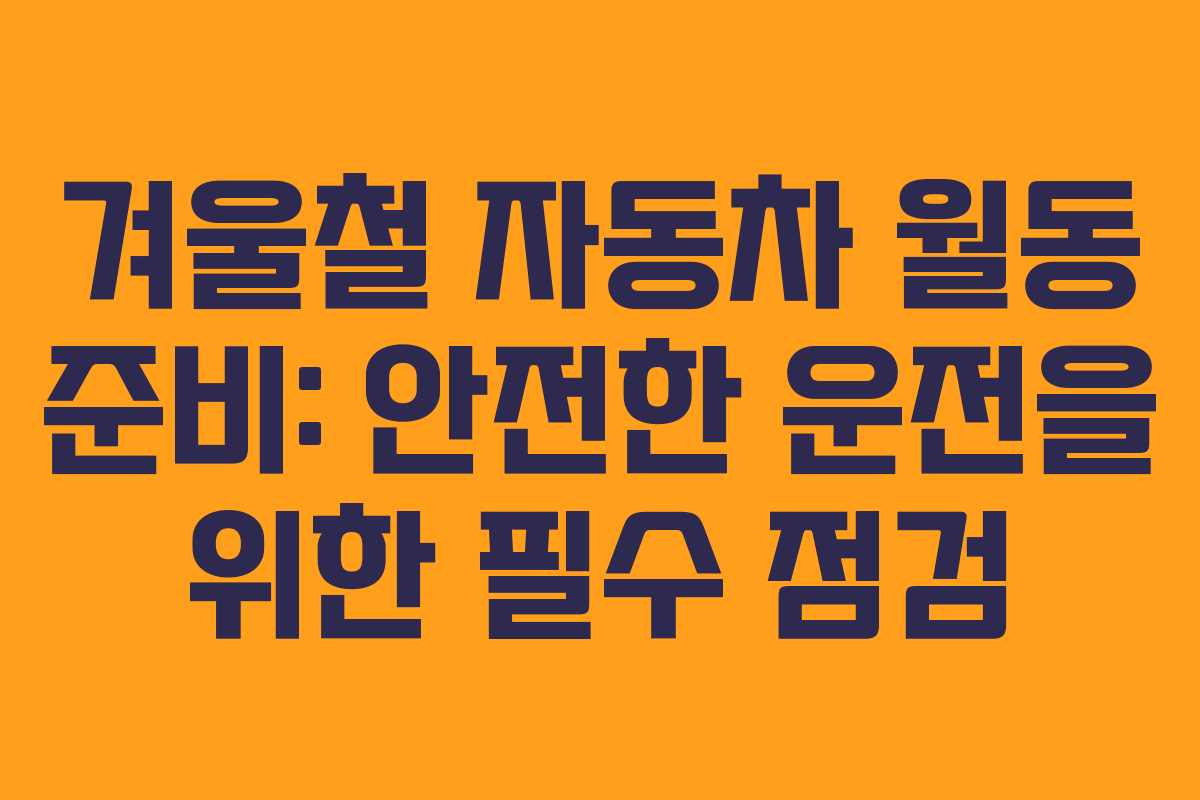 겨울철 자동차 월동 준비: 안전한 운전을 위한 필수 점검