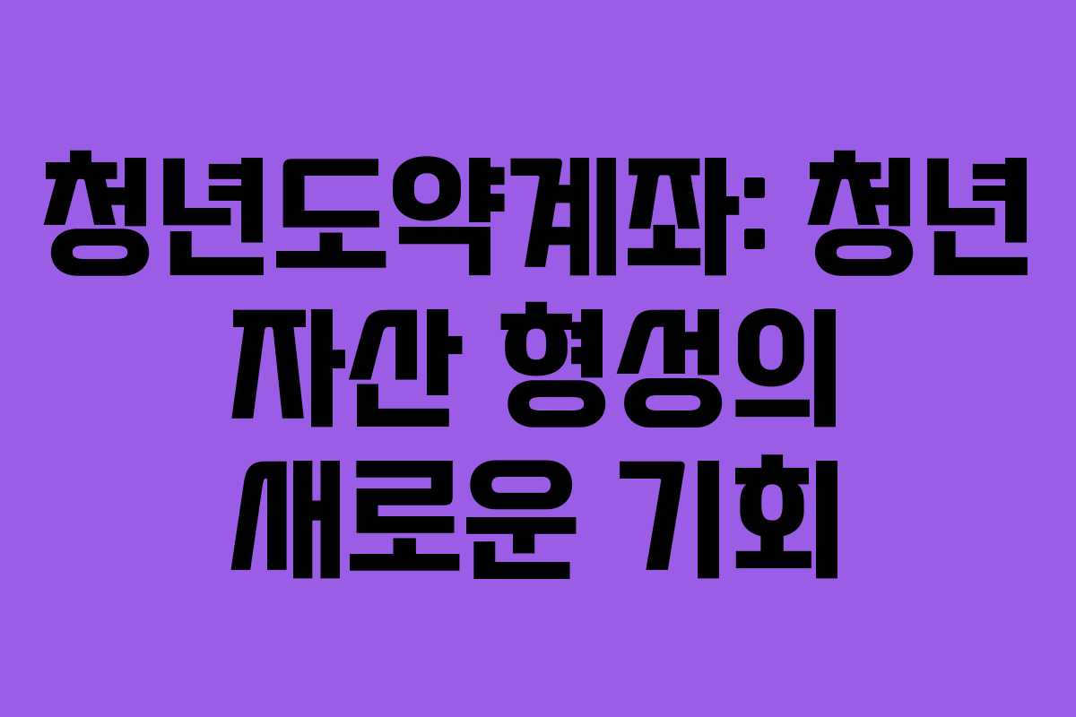 청년도약계좌: 청년 자산 형성의 새로운 기회